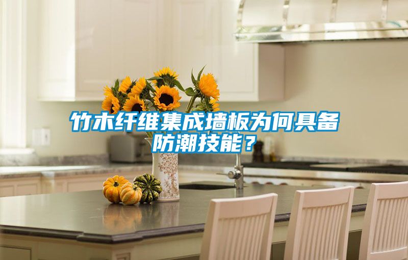 竹木纤维集成墙板为何具备防潮技能？