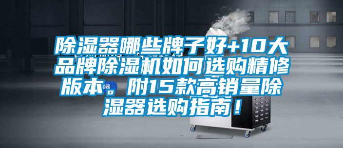 除湿器哪些牌子好+10大品牌除湿机如何选购精修版本。附15款高销量除湿器选购指南！