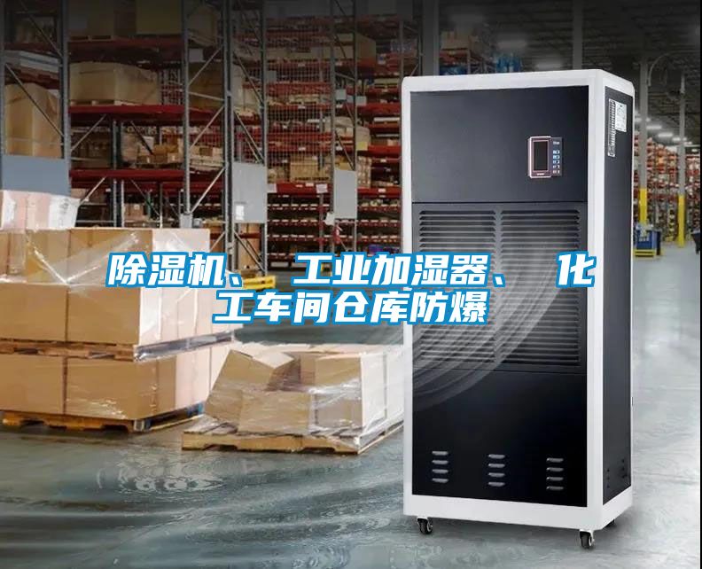除湿机、 工业加湿器、 化工车间仓库防爆