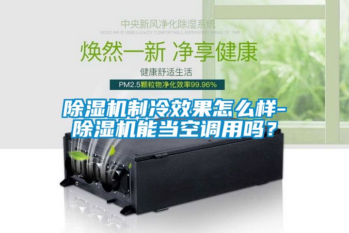 除湿机制冷效果怎么样-除湿机能当空调用吗？