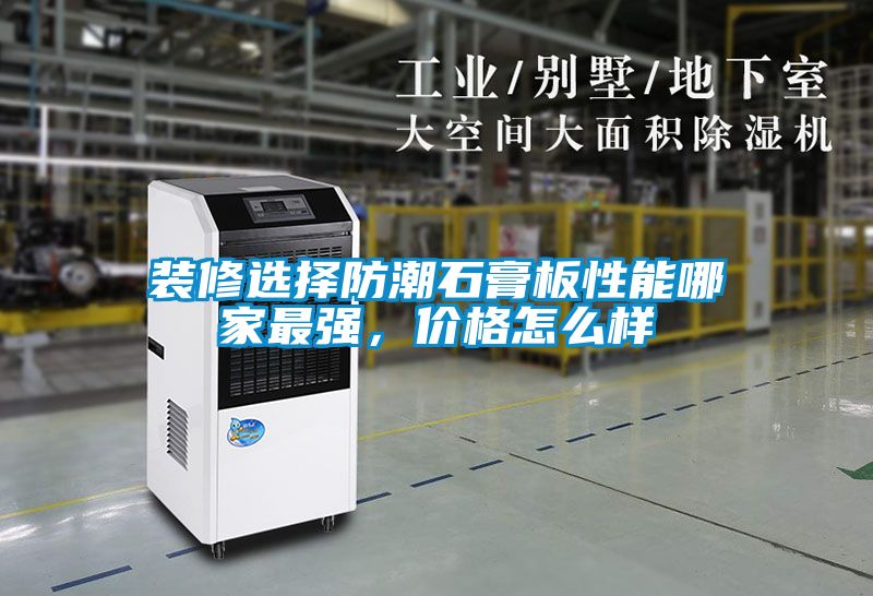 装修选择防潮石膏板性能哪家最强，价格怎么样
