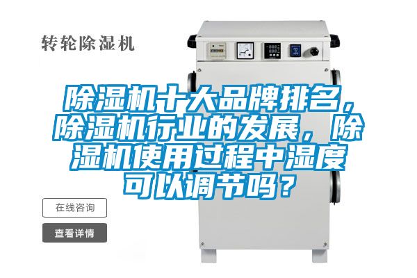 除湿机十大品牌排名，除湿机行业的发展，除湿机使用过程中湿度可以调节吗？