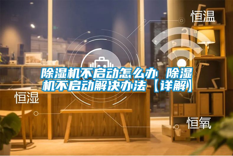 除湿机不启动怎么办 除湿机不启动解决办法【详解】