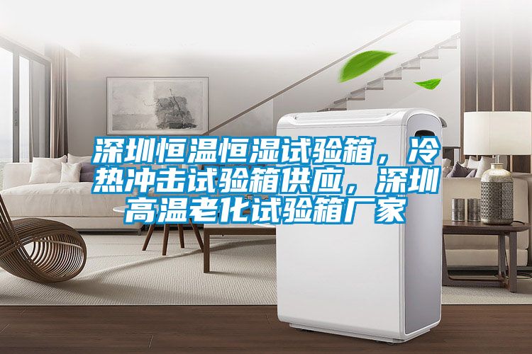 深圳恒温恒湿试验箱，冷热冲击试验箱供应，深圳高温老化试验箱厂家
