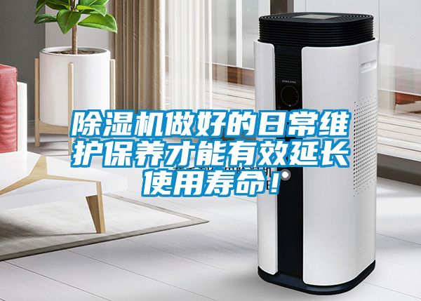 除湿机做好的日常维护保养才能有效延长使用寿命！