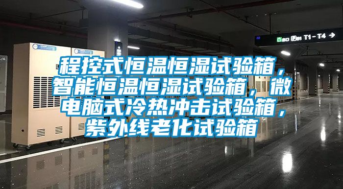 程控式恒温恒湿试验箱，智能恒温恒湿试验箱，微电脑式冷热冲击试验箱，紫外线老化试验箱
