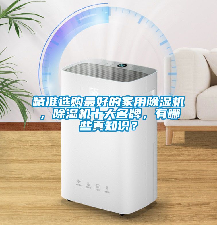 精准选购最好的家用除湿机，除湿机十大名牌，有哪些真知识？