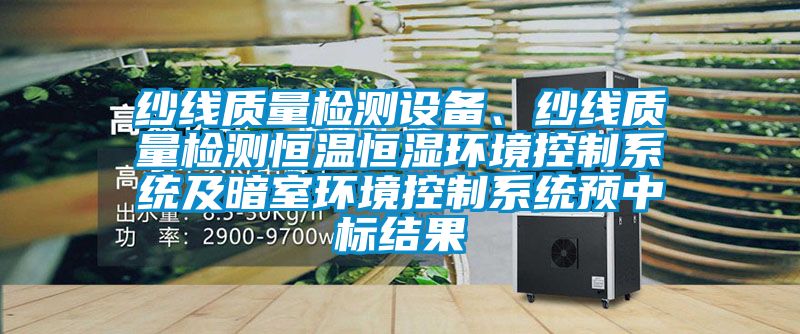 纱线质量检测设备、纱线质量检测恒温恒湿环境控制系统及暗室环境控制系统预中标结果