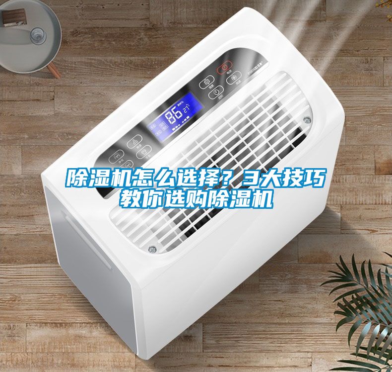除湿机怎么选择？3大技巧教你选购除湿机