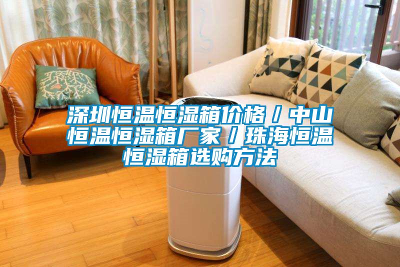 深圳恒温恒湿箱价格／中山恒温恒湿箱厂家／珠海恒温恒湿箱选购方法