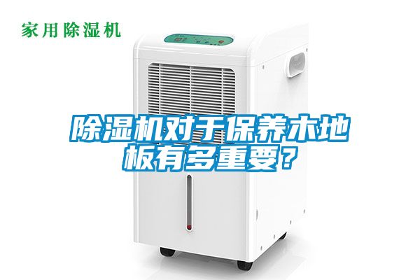 除湿机对于保养木地板有多重要？