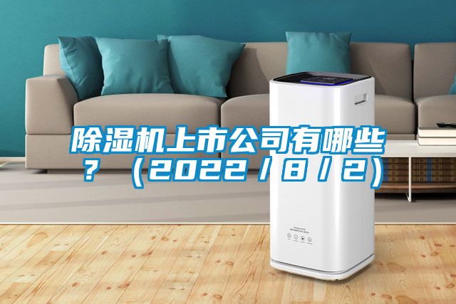 除湿机上市公司有哪些？（2022／8／2）