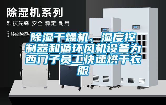 除湿干燥机、湿度控制器和循环风机设备为西门子员工快速烘干衣服
