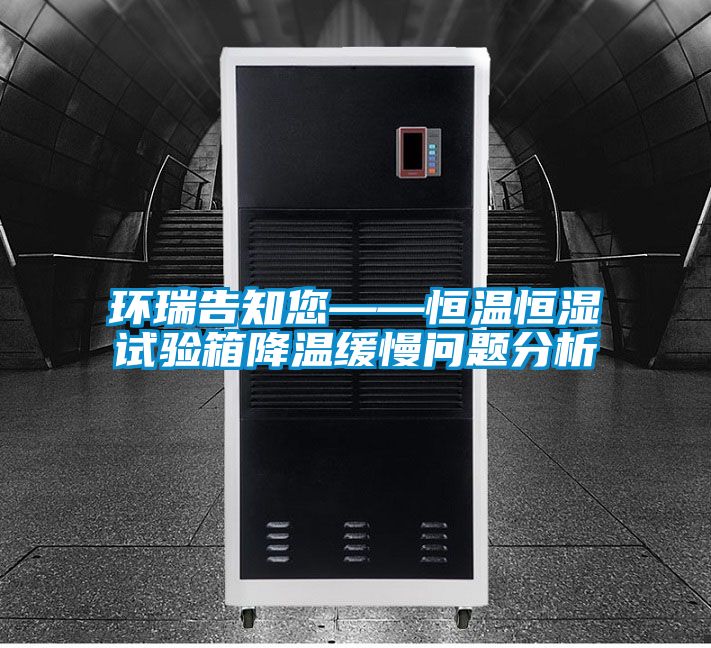 环瑞告知您——恒温恒湿试验箱降温缓慢问题分析