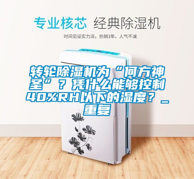 转轮除湿机为“何方神圣”？凭什么能够控制40%RH以下的湿度？_重复