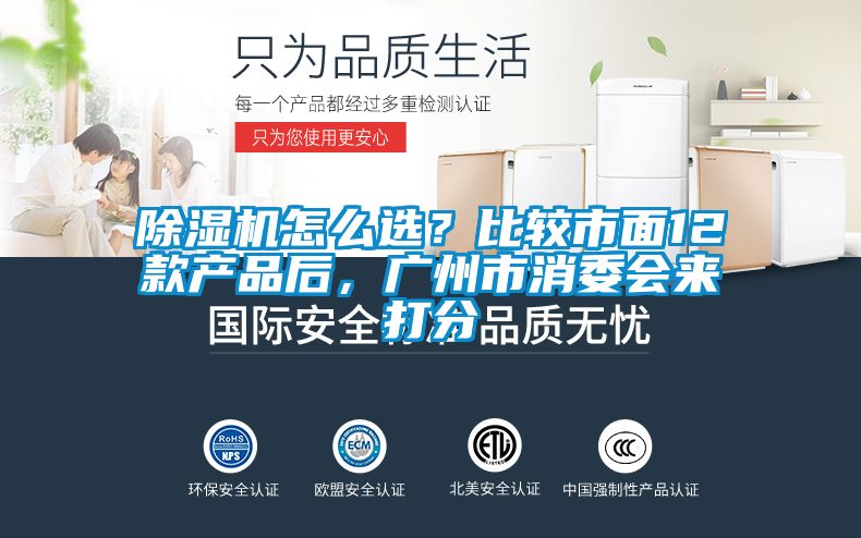 除湿机怎么选？比较市面12款产品后，广州市消委会来打分