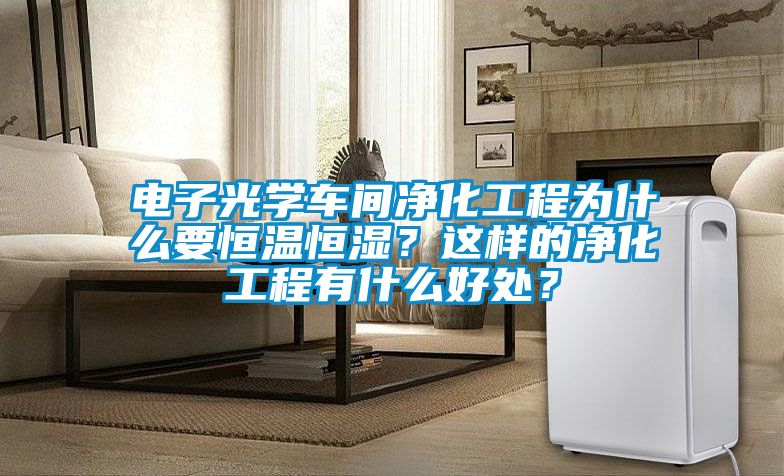 电子光学车间净化工程为什么要恒温恒湿？这样的净化工程有什么好处？