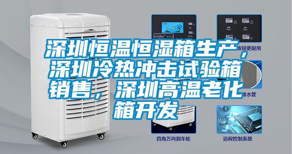 深圳恒温恒湿箱生产，深圳冷热冲击试验箱销售，深圳高温老化箱开发