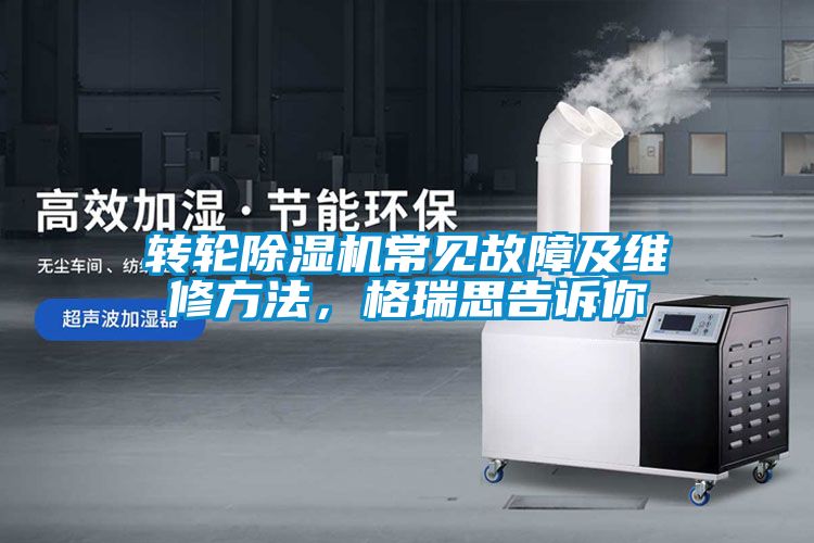 转轮除湿机常见故障及维修方法，格瑞思告诉你