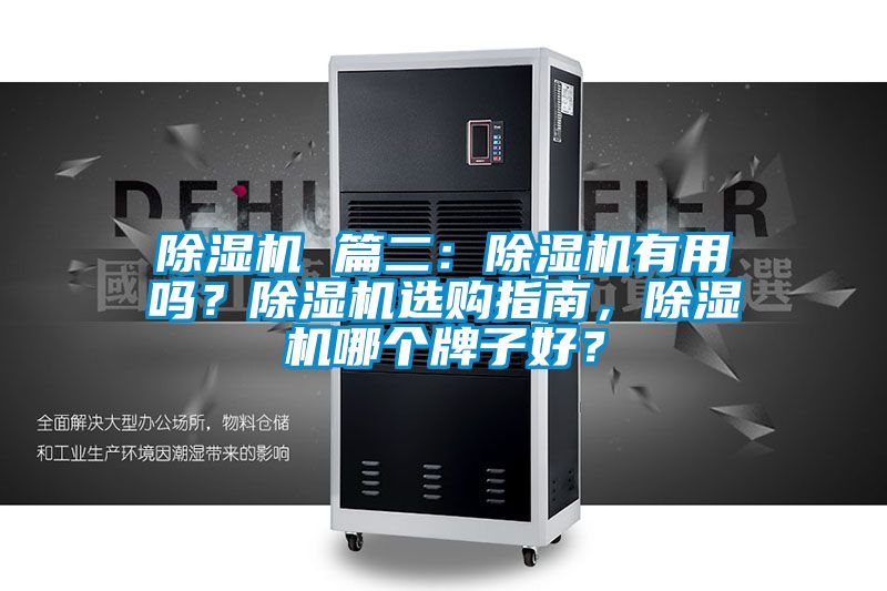 除湿机 篇二：除湿机有用吗？除湿机选购指南，除湿机哪个牌子好？