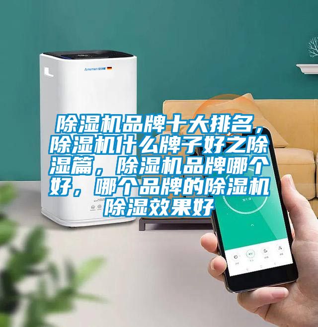 除湿机品牌十大排名，除湿机什么牌子好之除湿篇，除湿机品牌哪个好，哪个品牌的除湿机除湿效果好