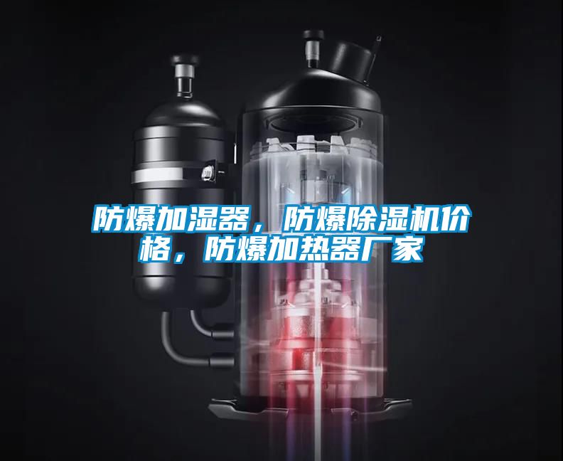 防爆加湿器，防爆除湿机价格，防爆加热器厂家