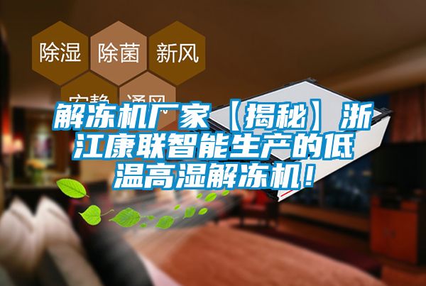 解冻机厂家【揭秘】浙江康联智能生产的低温高湿解冻机！