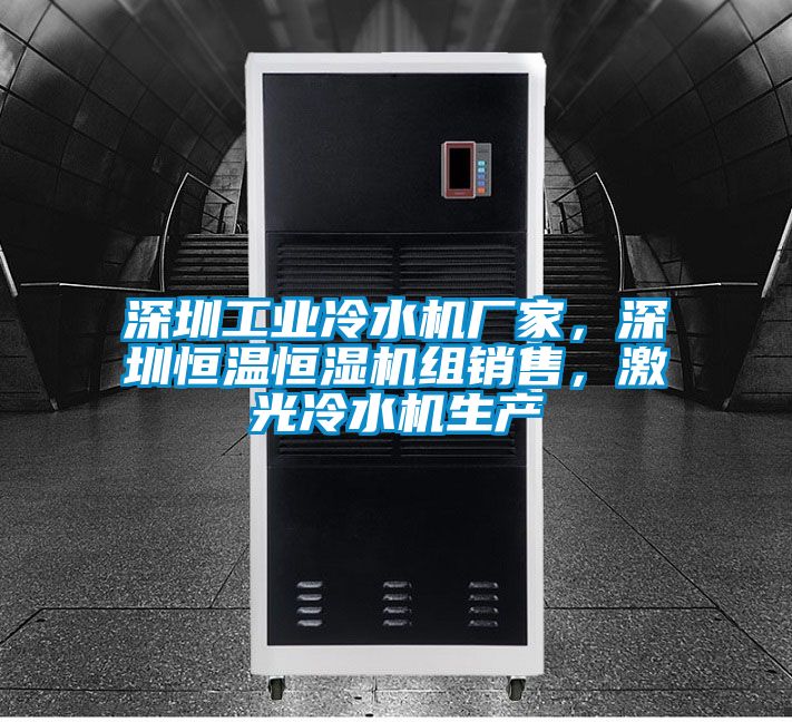 深圳工业冷水机厂家，深圳恒温恒湿机组销售，激光冷水机生产