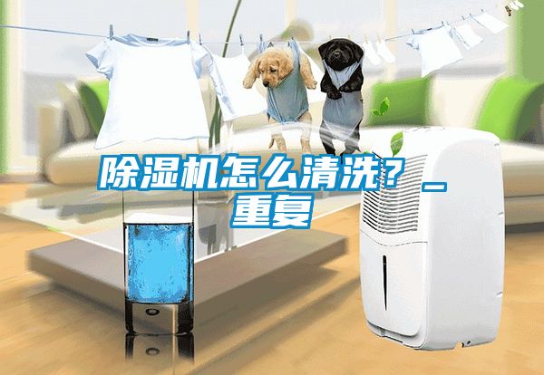 除湿机怎么清洗？_重复