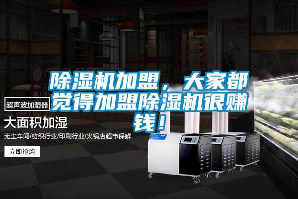 除湿机加盟，大家都觉得加盟除湿机很赚钱！