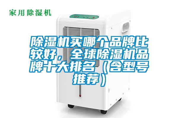 除湿机买哪个品牌比较好，全球除湿机品牌十大排名（含型号推荐）
