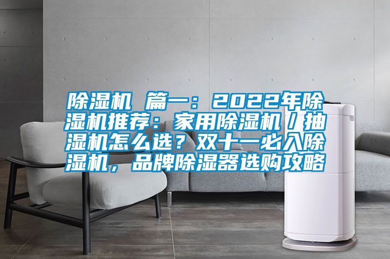 除湿机 篇一：2022年除湿机推荐：家用除湿机／抽湿机怎么??？双十一必入除湿机，品牌除湿器选购攻略