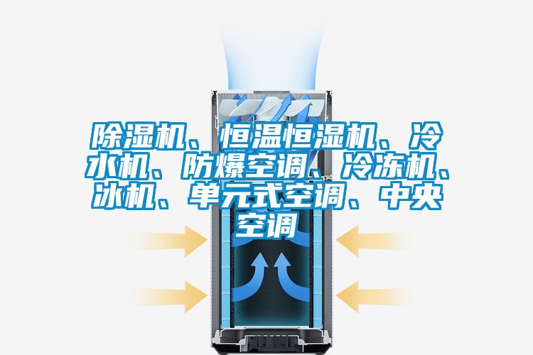 除湿机、恒温恒湿机、冷水机、防爆空调、冷冻机、冰机、单元式空调、中央空调