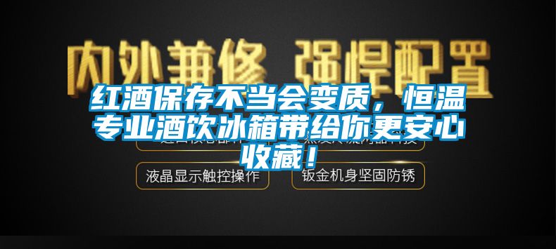 红酒保存不当会变质，恒温专业酒饮冰箱带给你更安心收藏！