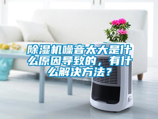 除湿机噪音太大是什么原因导致的，有什么解决方法？