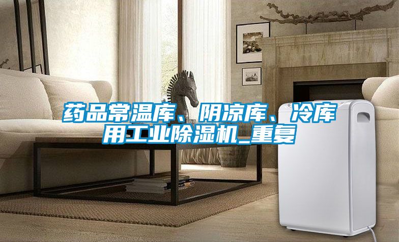 药品常温库、阴凉库、冷库用工业除湿机_重复