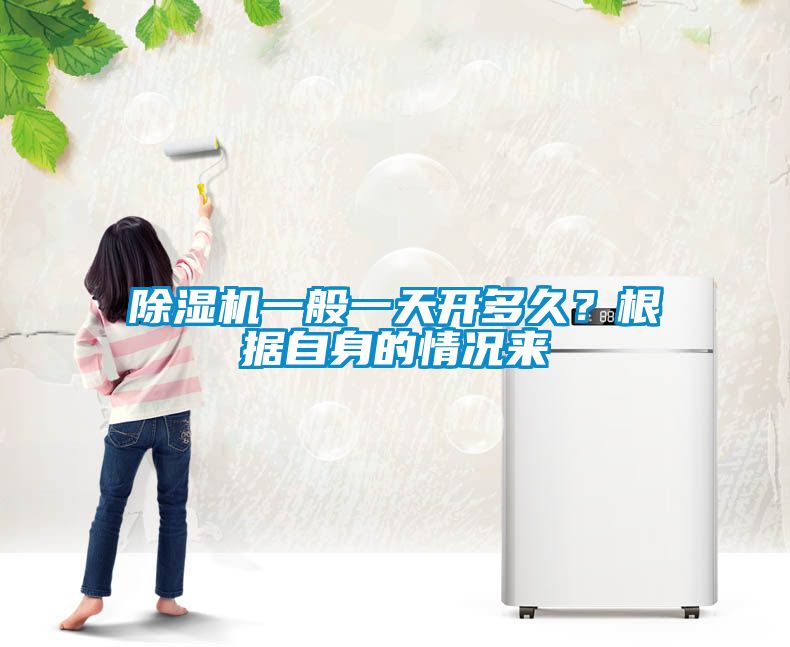 除湿机一般一天开多久？根据自身的情况来