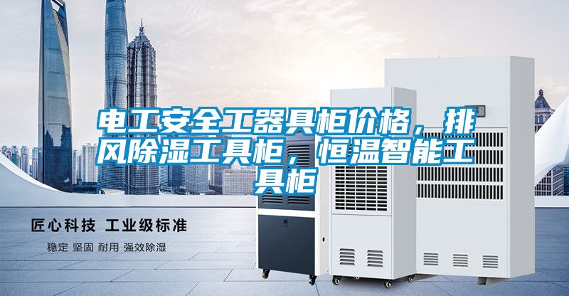 电工安全工器具柜价格，排风除湿工具柜，恒温智能工具柜