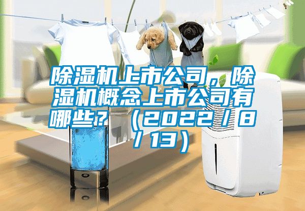 除湿机上市公司，除湿机概念上市公司有哪些？（2022／8／13）