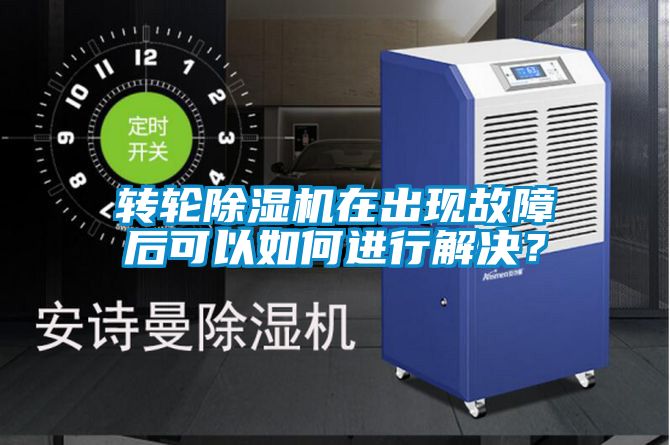 转轮除湿机在出现故障后可以如何进行解决？