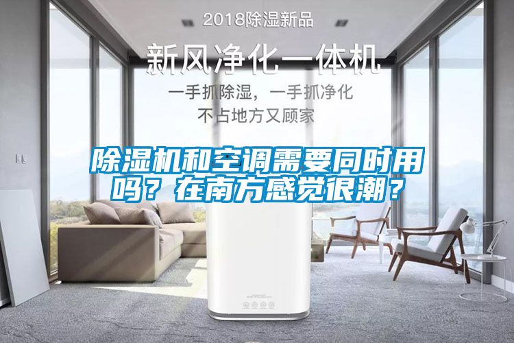 除湿机和空调需要同时用吗？在南方感觉很潮？