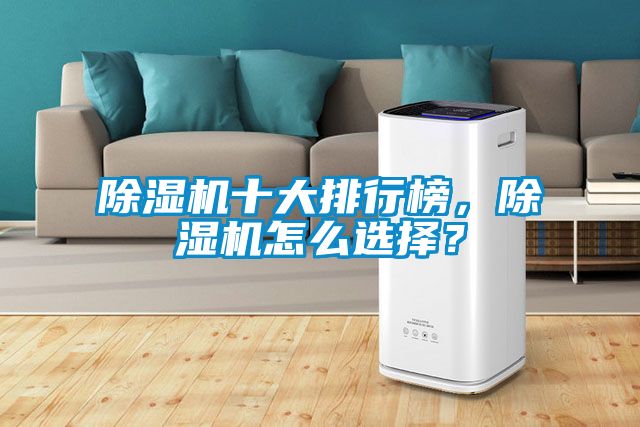 除湿机十大排行榜，除湿机怎么选择？