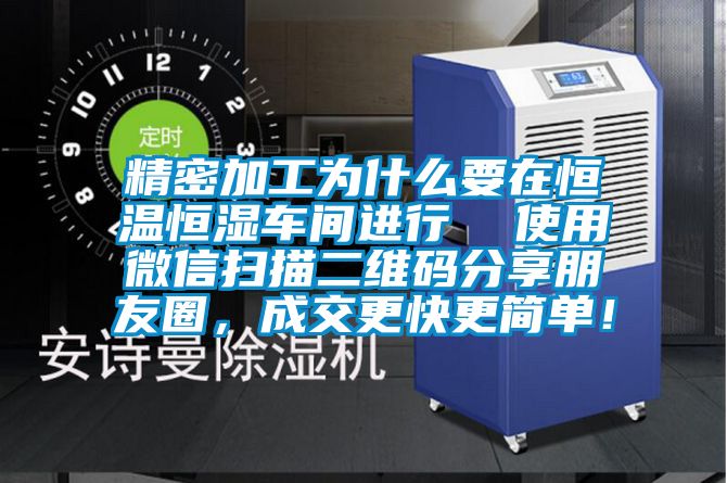 精密加工为什么要在恒温恒湿车间进行  使用微信扫描二维码分享朋友圈，成交更快更简单！