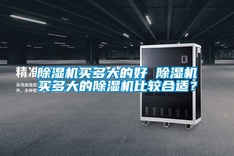 除湿机买多大的好 除湿机买多大的除湿机比较合适？