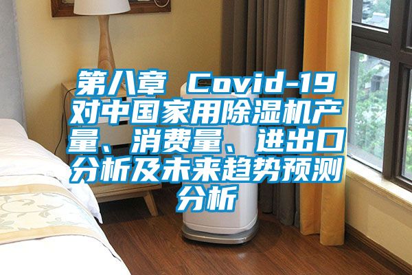 第八章 Covid-19对中国家用除湿机产量、消费量、进出口分析及未来趋势预测分析