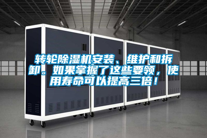 转轮除湿机安装、维护和拆卸。如果掌握了这些要领，使用寿命可以提高三倍！