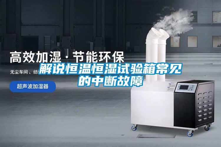 解说恒温恒湿试验箱常见的中断故障