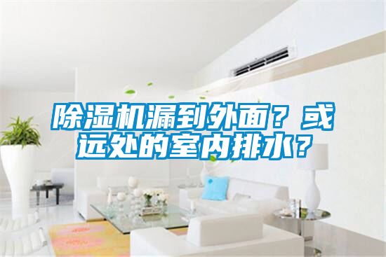 除湿机漏到外面？或远处的室内排水？