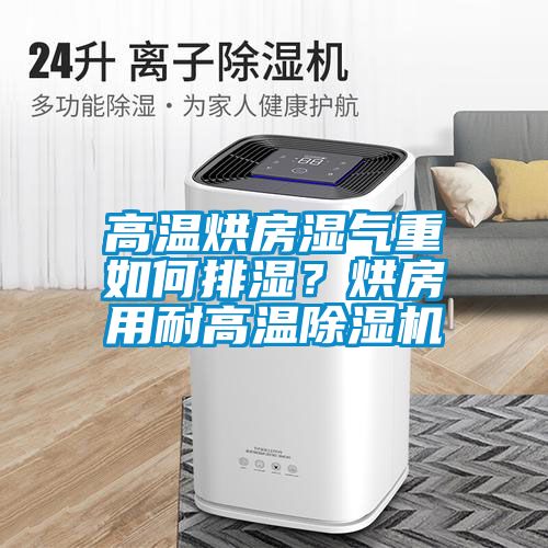 高温烘房湿气重如何排湿？烘房用耐高温除湿机