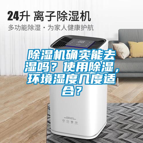 除湿机确实能去湿吗？使用除湿，环境湿度几度适合？